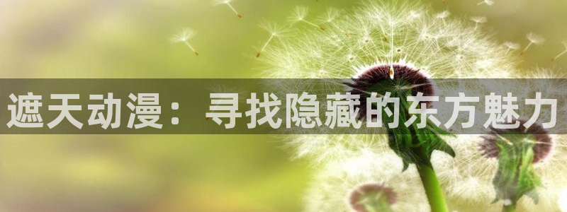 樱花动漫免费看动漫app：遮天动漫：寻找隐藏的东方魅力