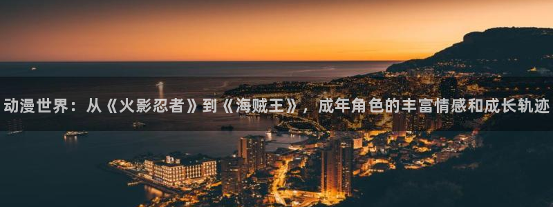 网站樱花动漫：动漫世界：从《火影忍者》到《海贼王》，成年角色的丰富情感和成长轨迹