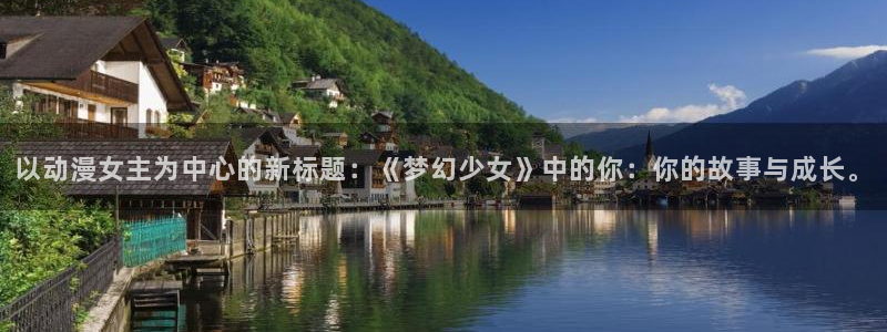 樱花动漫动漫：以动漫女主为中心的新标题：《梦幻少女》中的你：你的故事与成长。