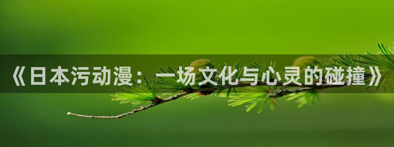 樱花动漫手机网站：《日本污动漫：一场文化与心灵的碰撞》