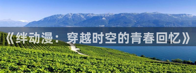 大道朝天动漫樱花动漫：《绊动漫：穿越时空的青春回忆》