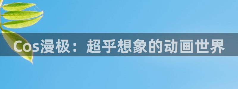 樱花动漫中文字幕：Cos漫极：超乎想象的动画世界