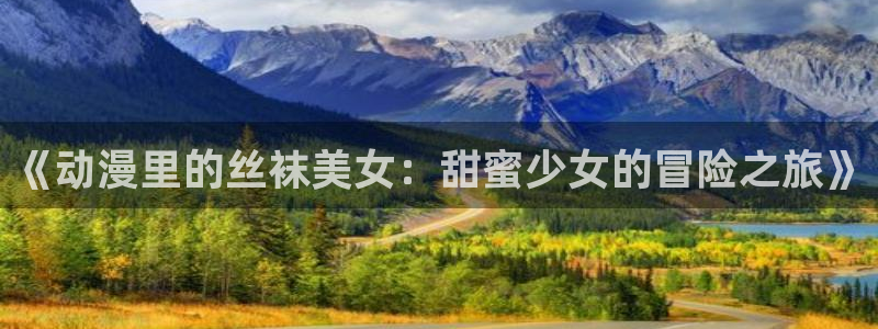 overlord动漫樱花动漫：《动漫里的丝袜美女：甜蜜少女的冒险之旅》